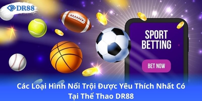 Thể Thao DR88 - Đỉnh Cao Của Cá Độ Với Đa Dạng Bộ Môn 1 cac-loai-hinh-noi-troi-duoc-yeu-thich-nhat-co-tai-the-thao-dr88